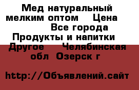 Мед натуральный мелким оптом. › Цена ­ 7 000 - Все города Продукты и напитки » Другое   . Челябинская обл.,Озерск г.